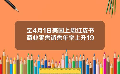 至4月1日美国上周红皮书商业零售销售年率上升19