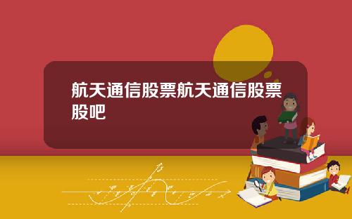 航天通信股票航天通信股票股吧