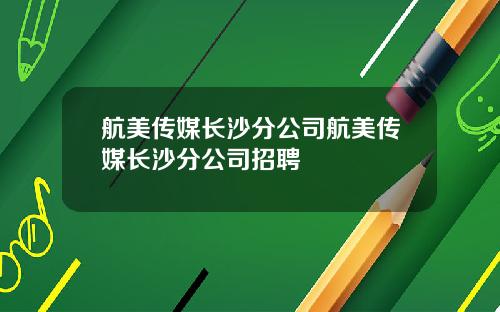 航美传媒长沙分公司航美传媒长沙分公司招聘
