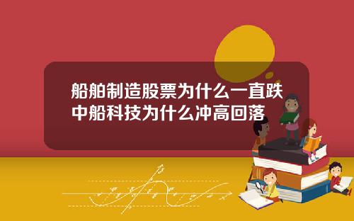 船舶制造股票为什么一直跌中船科技为什么冲高回落