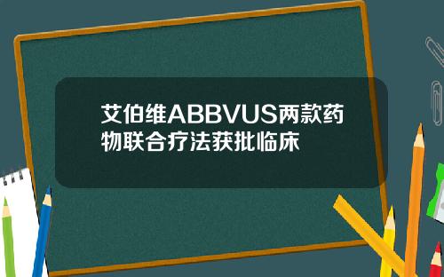 艾伯维ABBVUS两款药物联合疗法获批临床