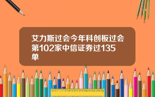艾力斯过会今年科创板过会第102家中信证券过135单