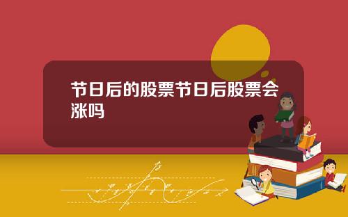 节日后的股票节日后股票会涨吗
