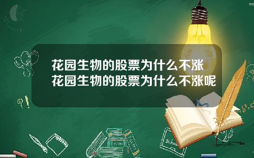 花园生物的股票为什么不涨花园生物的股票为什么不涨呢
