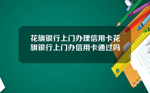 花旗银行上门办理信用卡花旗银行上门办信用卡通过吗