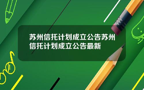 苏州信托计划成立公告苏州信托计划成立公告最新