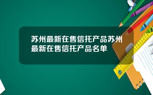 苏州最新在售信托产品苏州最新在售信托产品名单
