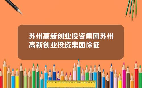 苏州高新创业投资集团苏州高新创业投资集团徐征