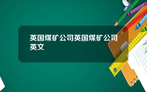 英国煤矿公司英国煤矿公司英文