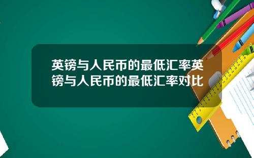 英镑与人民币的最低汇率英镑与人民币的最低汇率对比