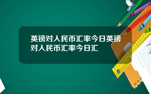 英镑对人民币汇率今日英镑对人民币汇率今日汇