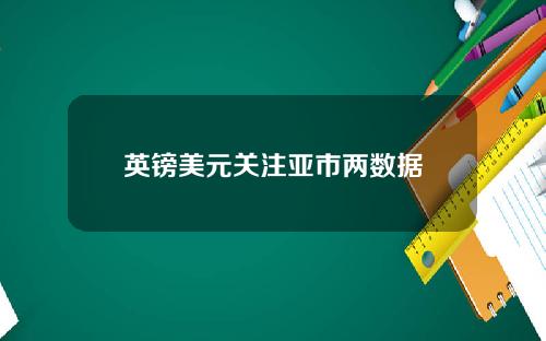 英镑美元关注亚市两数据