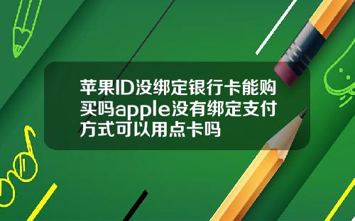 苹果ID没绑定银行卡能购买吗apple没有绑定支付方式可以用点卡吗