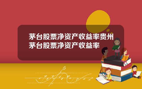 茅台股票净资产收益率贵州茅台股票净资产收益率