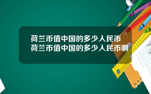 荷兰币值中国的多少人民币荷兰币值中国的多少人民币啊