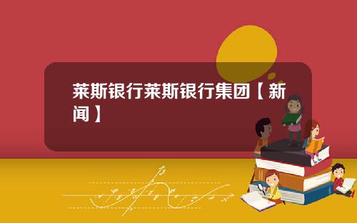 莱斯银行莱斯银行集团【新闻】