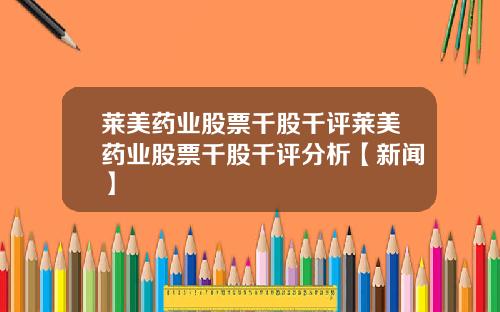 莱美药业股票千股千评莱美药业股票千股千评分析【新闻】