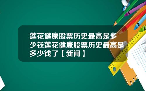 莲花健康股票历史最高是多少钱莲花健康股票历史最高是多少钱了【新闻】