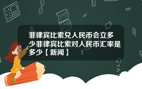 菲律宾比索兑人民币会立多少菲律宾比索对人民币汇率是多少【新闻】