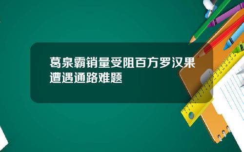 葛泉霸销量受阻百方罗汉果遭遇通路难题