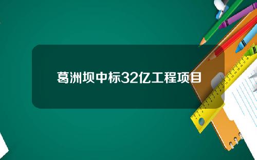 葛洲坝中标32亿工程项目