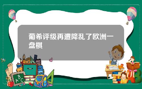 葡希评级再遭降乱了欧洲一盘棋