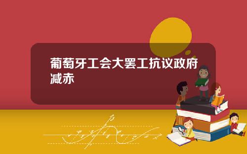 葡萄牙工会大罢工抗议政府减赤