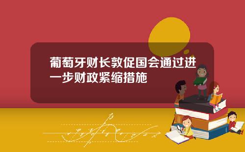 葡萄牙财长敦促国会通过进一步财政紧缩措施