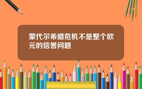 蒙代尔希腊危机不是整个欧元的信誉问题