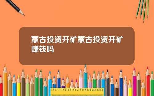 蒙古投资开矿蒙古投资开矿赚钱吗