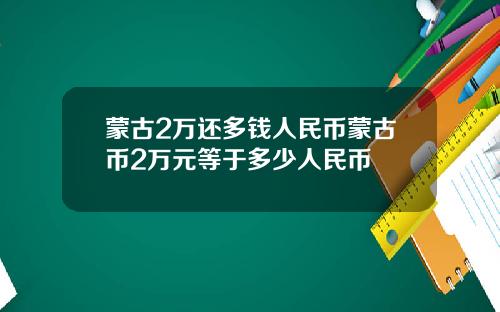 蒙古2万还多钱人民币蒙古币2万元等于多少人民币