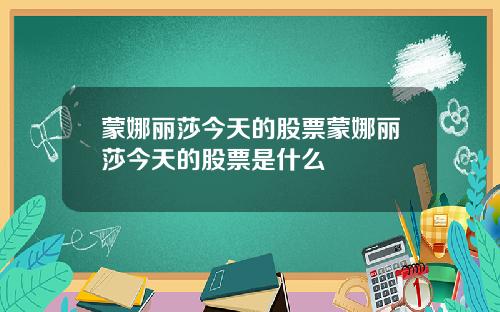 蒙娜丽莎今天的股票蒙娜丽莎今天的股票是什么
