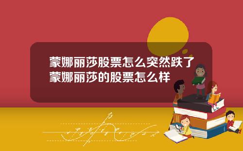 蒙娜丽莎股票怎么突然跌了蒙娜丽莎的股票怎么样