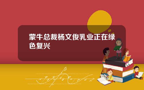 蒙牛总裁杨文俊乳业正在绿色复兴