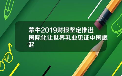 蒙牛2019财报坚定推进国际化让世界乳业见证中国崛起