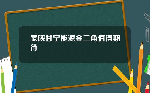 蒙陕甘宁能源金三角值得期待