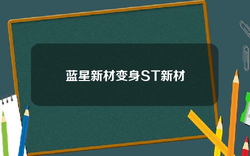 蓝星新材变身ST新材