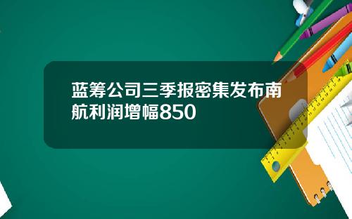 蓝筹公司三季报密集发布南航利润增幅850