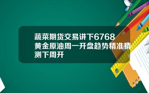 蔬菜期货交易讲下6768黄金原油周一开盘趋势精准猜测下周开