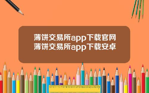 薄饼交易所app下载官网薄饼交易所app下载安卓