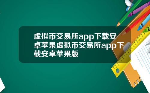 虚拟币交易所app下载安卓苹果虚拟币交易所app下载安卓苹果版