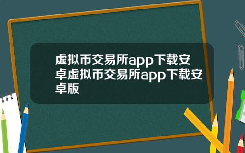 虚拟币交易所app下载安卓虚拟币交易所app下载安卓版