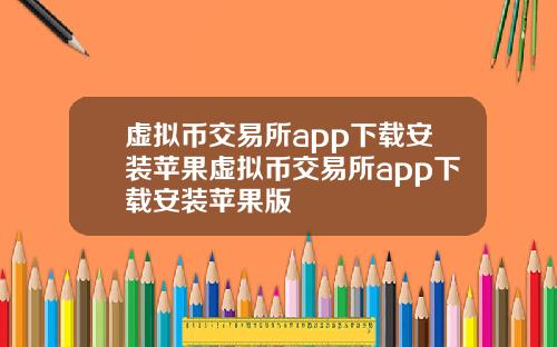 虚拟币交易所app下载安装苹果虚拟币交易所app下载安装苹果版