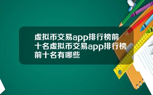 虚拟币交易app排行榜前十名虚拟币交易app排行榜前十名有哪些