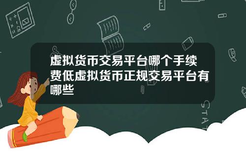 虚拟货币交易平台哪个手续费低虚拟货币正规交易平台有哪些