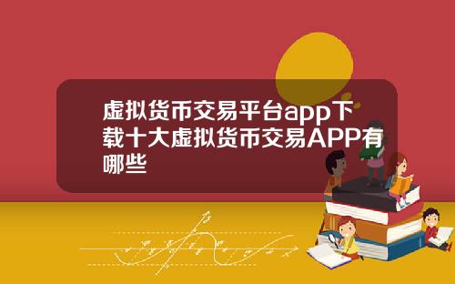 虚拟货币交易平台app下载十大虚拟货币交易APP有哪些