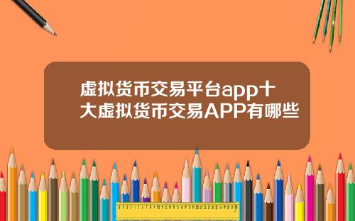 虚拟货币交易平台app十大虚拟货币交易APP有哪些