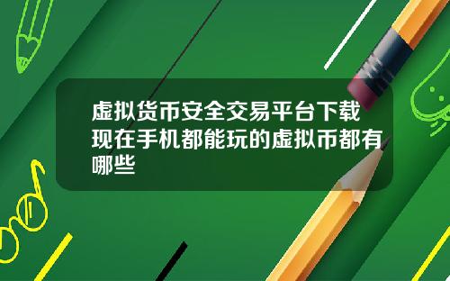 虚拟货币安全交易平台下载现在手机都能玩的虚拟币都有哪些