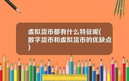 虚拟货币都有什么特征呢(数字货币和虚拟货币的优缺点)