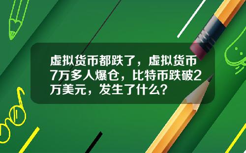 虚拟货币都跌了，虚拟货币7万多人爆仓，比特币跌破2万美元，发生了什么？